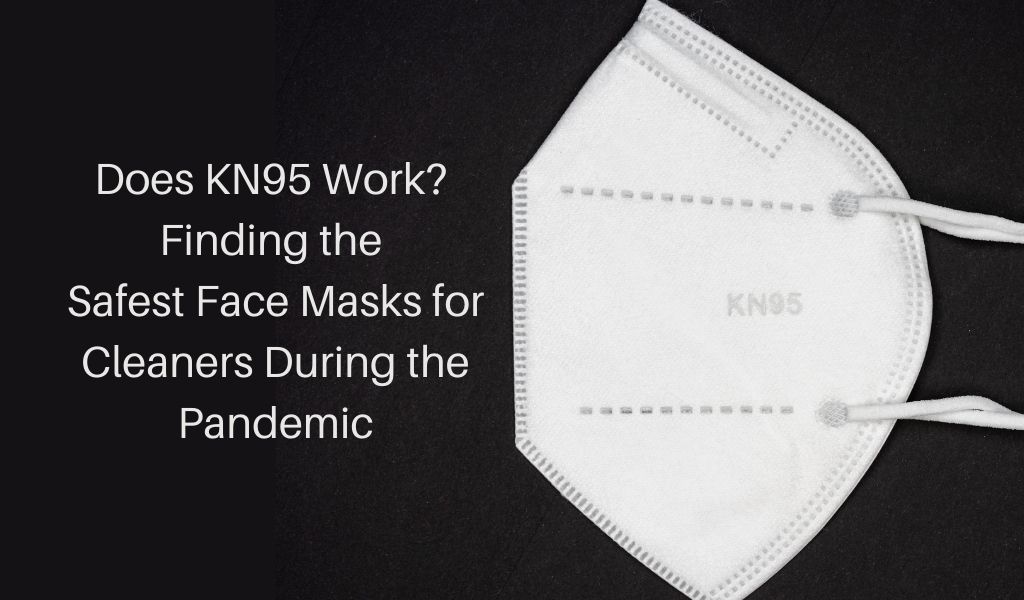 Does KN95 Work? Finding the Safest Face Masks for Cleaners During the Pandemic