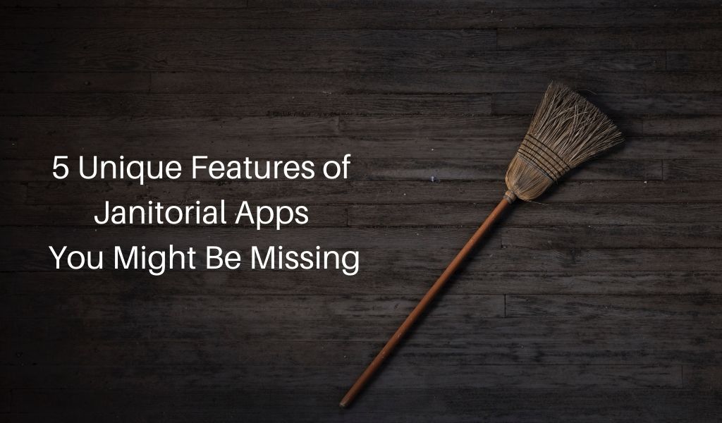 5 Unique Features of Janitorial Apps You Might Be Missing