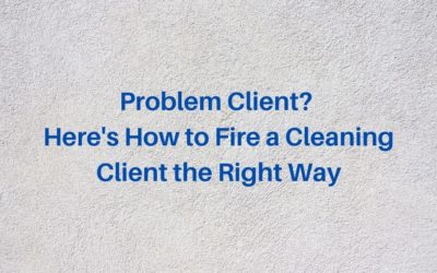 Problem Client? Here’s How to Fire a Cleaning Client the Right Way