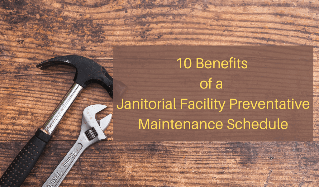 10 Benefits of a Janitorial Facility Preventative Maintenance Schedule