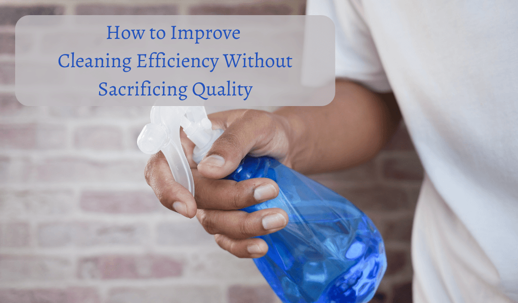 How to Improve Cleaning Efficiency Without Sacrificing Quality
