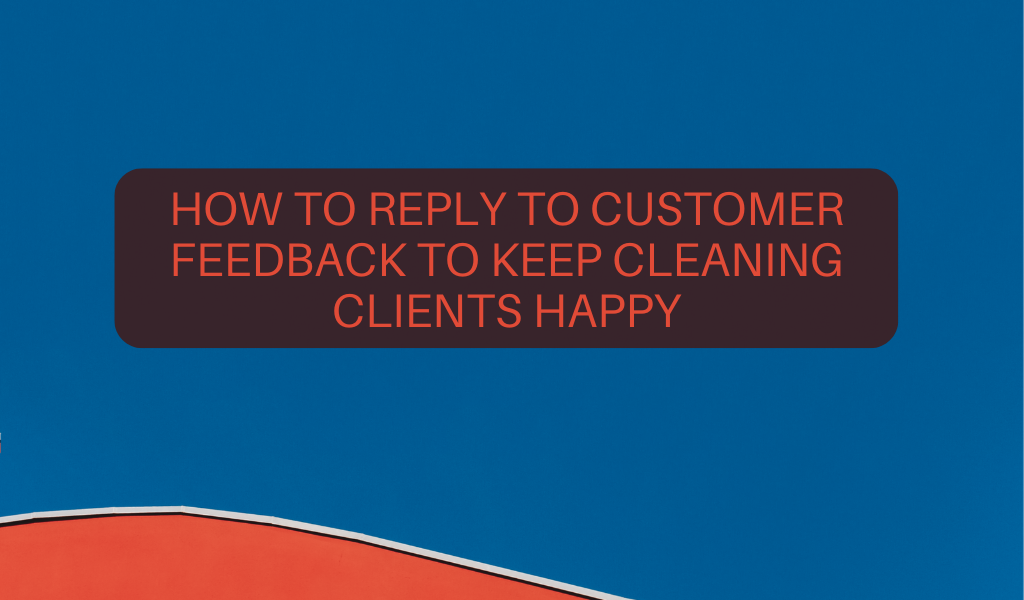 How to Reply to Customer Feedback to Keep Cleaning Clients Happy