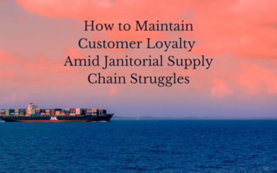 How To Maintain Customer Loyalty Amid Janitorial Supply Chain Struggles