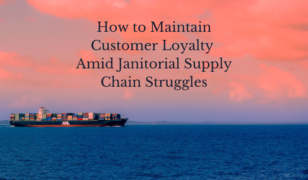How to Maintain Customer Loyalty Amid Janitorial Supply Chain Struggles