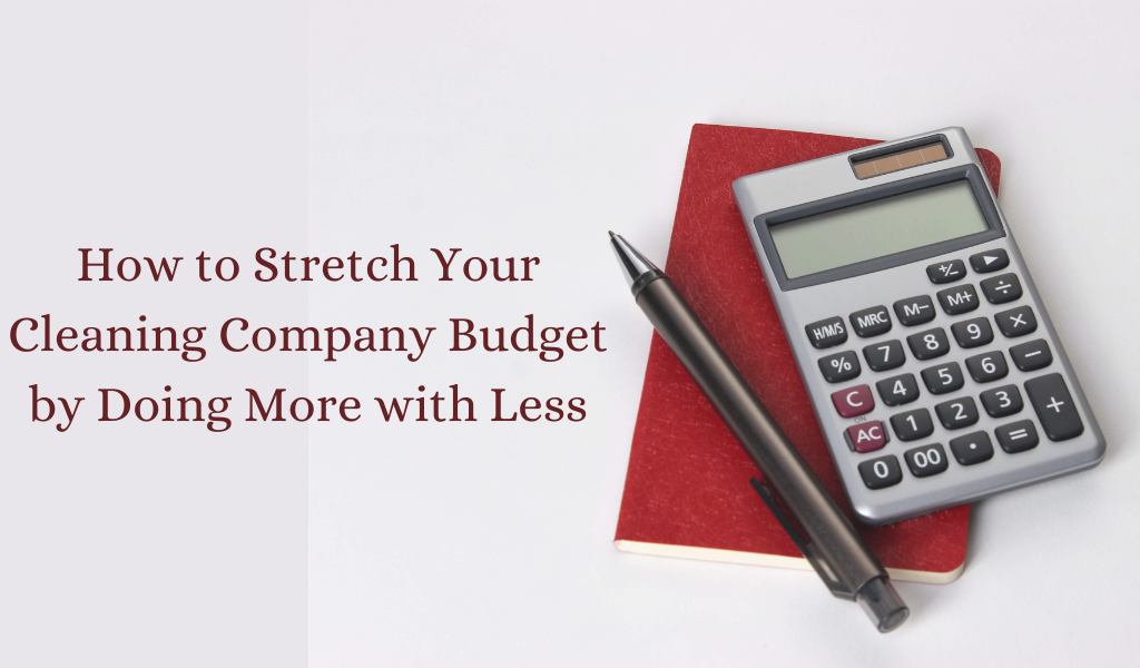 How to Stretch Your Cleaning Company Budget by Doing More with Less