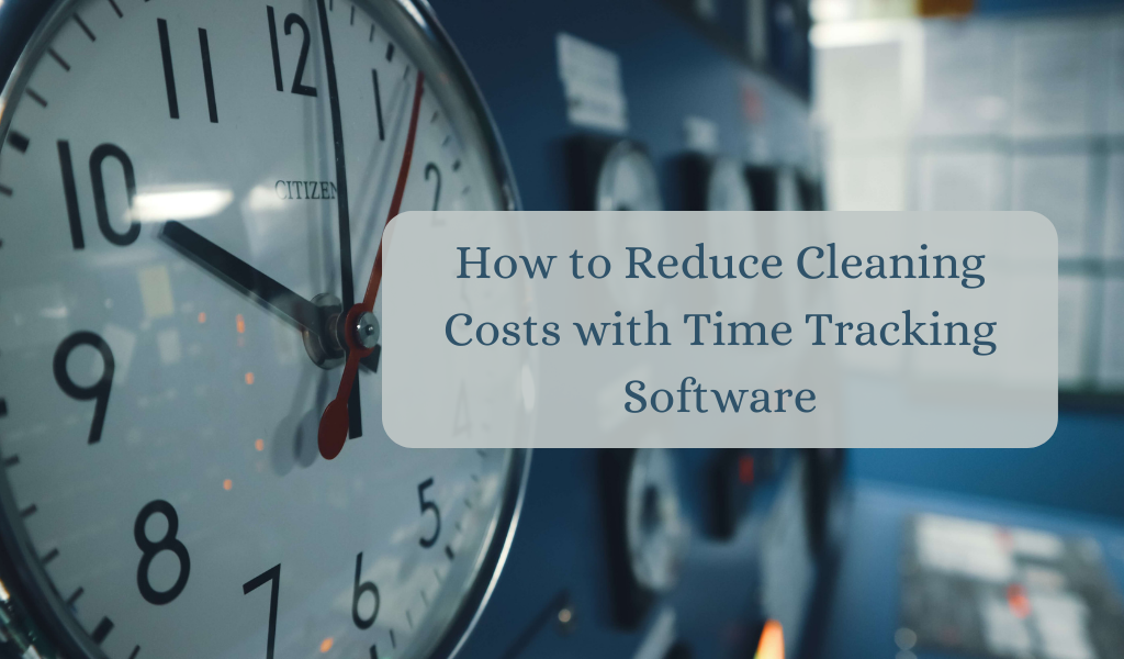 How to Reduce Cleaning Costs with Time Tracking Software