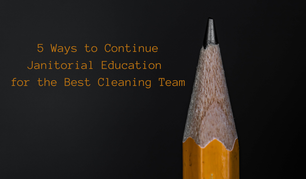 5 Ways to Continue Janitorial Education for the Best Cleaning Team