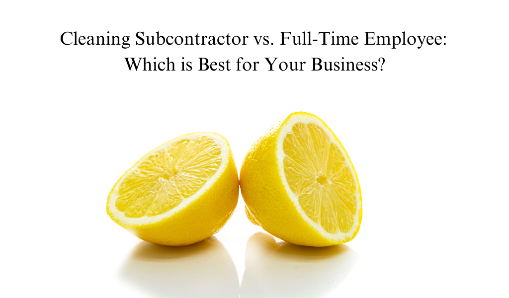 Cleaning Subcontractor vs. Full-Time Employee: Which is Best for Your Business?