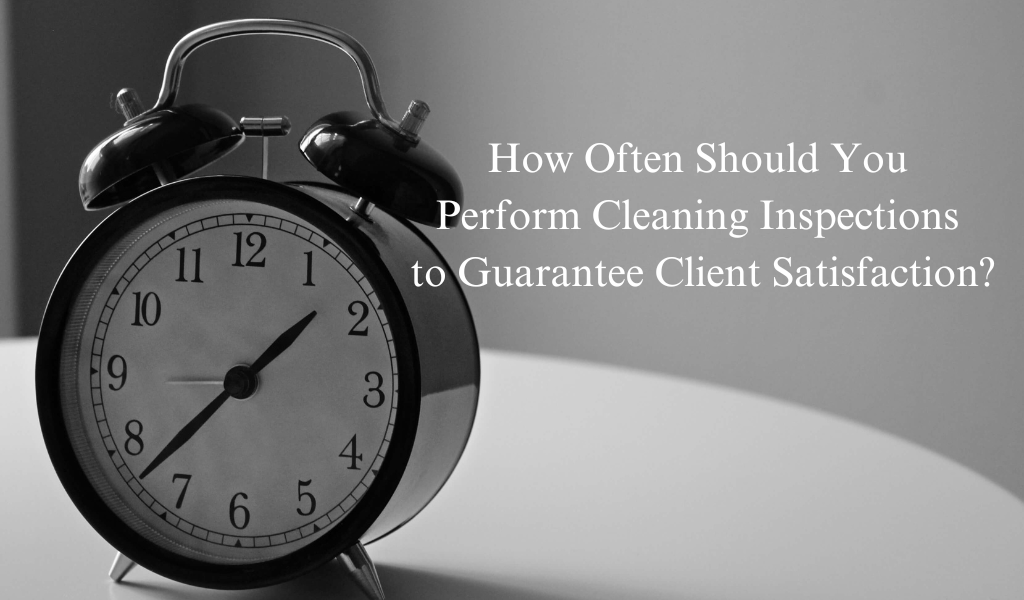 How Often Should You Perform Cleaning Inspections to Guarantee Client Satisfaction?
