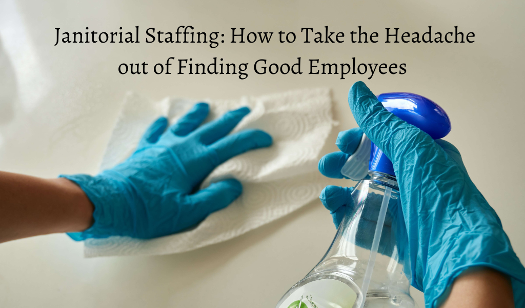 Janitorial Staffing: How to Take the Headache out of Finding Good Employees