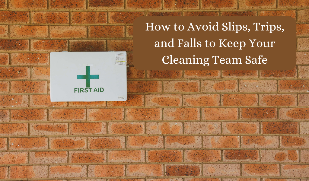 How to Avoid Slips, Trips, and Falls to Keep Your Cleaning Team Safe