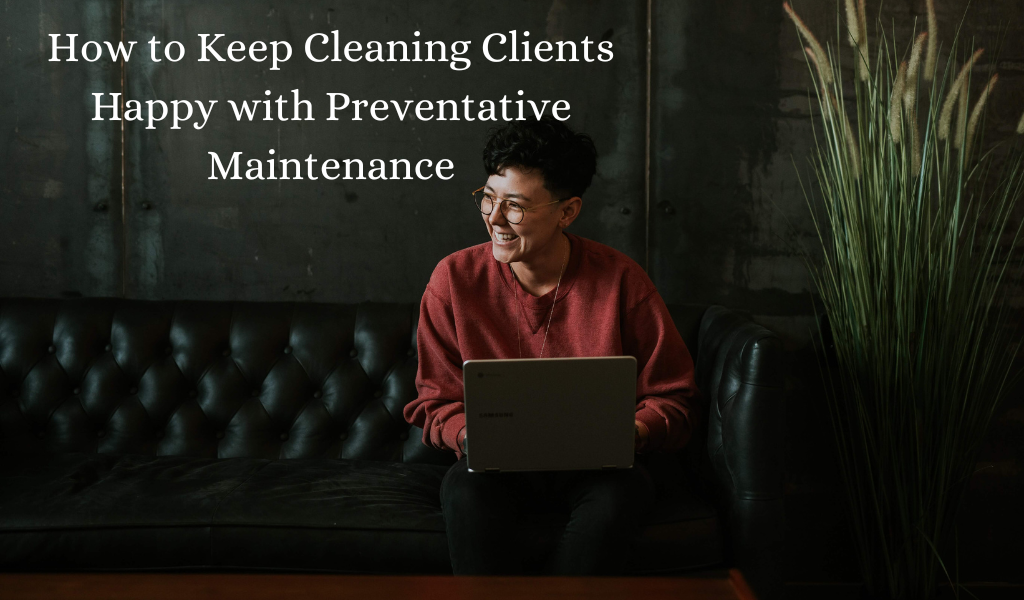 How to Keep Cleaning Clients Happy with Preventative Maintenance