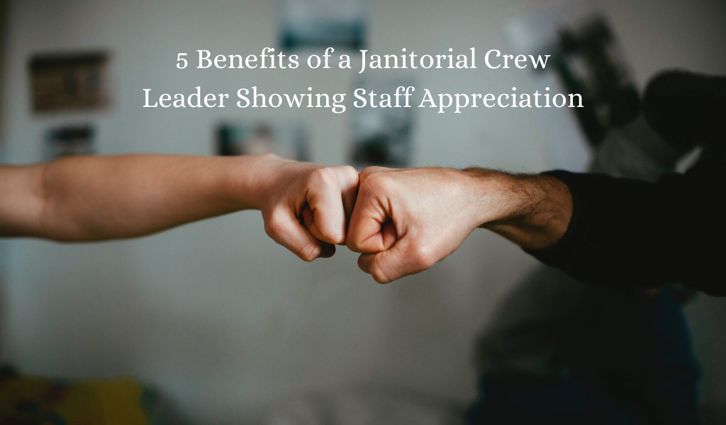 5 Benefits of a Janitorial Crew Leader Showing Staff Appreciation