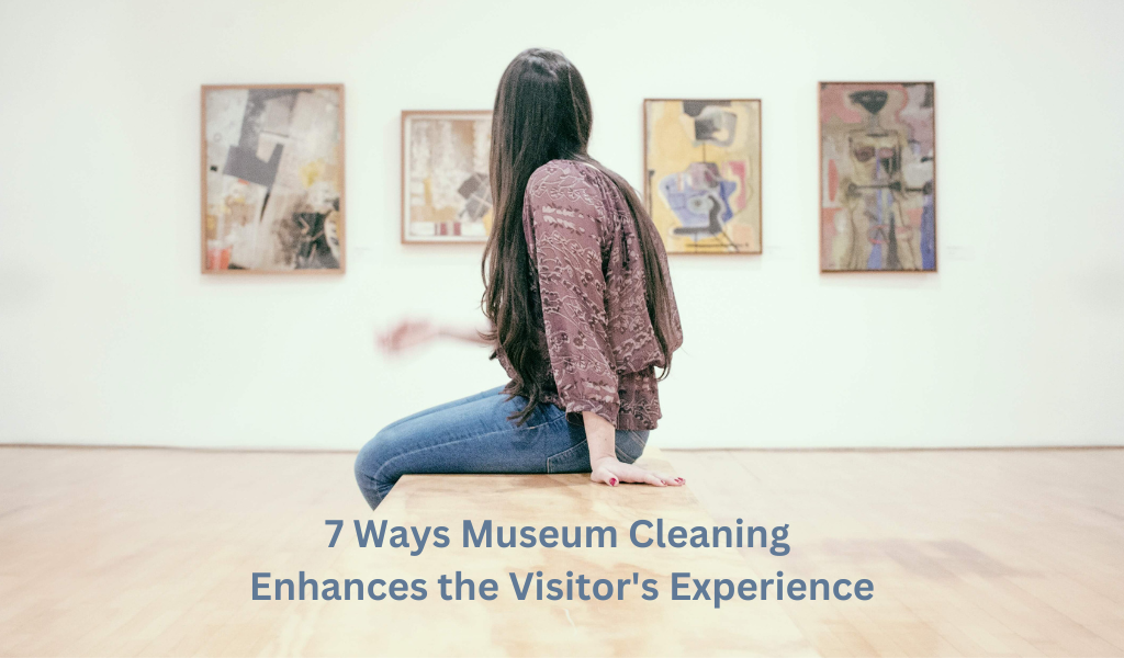 7 Ways Museum Cleaning Enhances the Visitor’s Experience