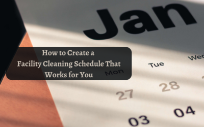 How To Create A Facility Cleaning Schedule That Works For You