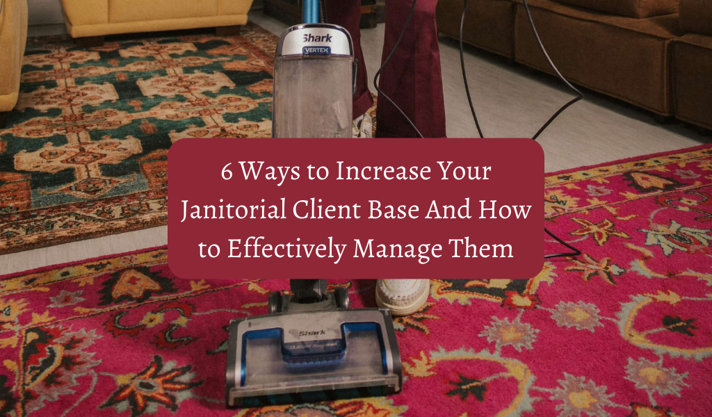 6 Ways to Increase Your Janitorial Client Base And How to Effectively Manage Them