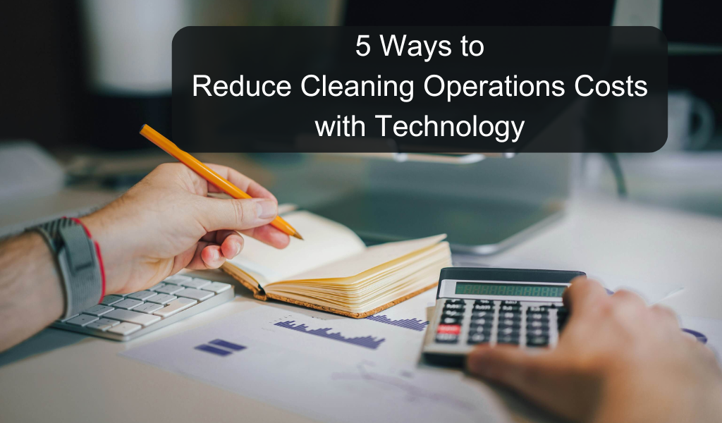 5 Fast Ways to Reduce Cleaning Operations Costs with Technology