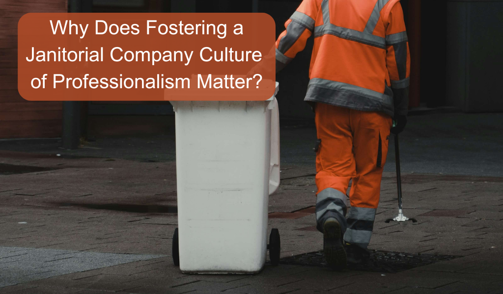 Why Does Fostering a Janitorial Company Culture of Professionalism Matter?