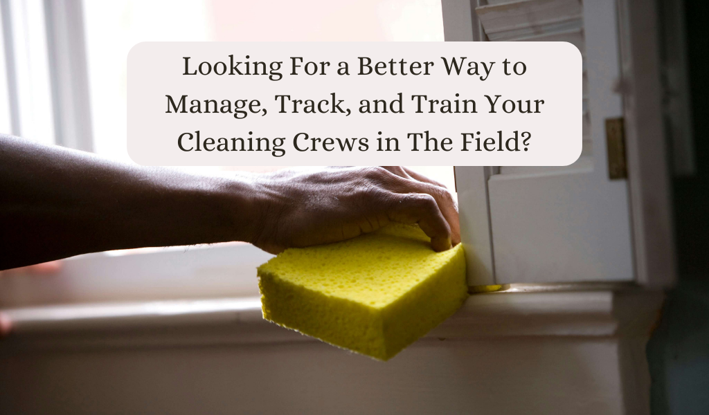 Looking For a Better Way to Manage, Track, and Train Your Cleaning Crews in The Field?